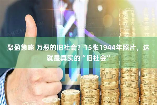 聚盈策略 万恶的旧社会？15张1944年照片，这就是真实的“旧社会”