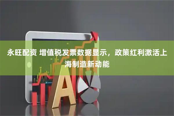 永旺配资 增值税发票数据显示，政策红利激活上海制造新动能