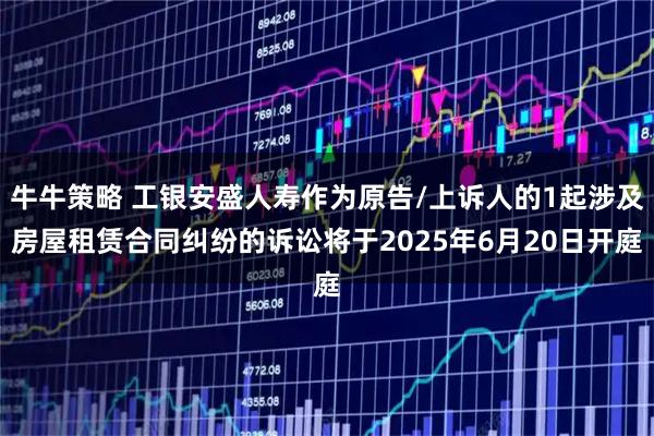 牛牛策略 工银安盛人寿作为原告/上诉人的1起涉及房屋租赁合同纠纷的诉讼将于2025年6月20日开庭