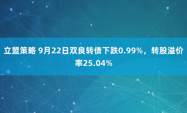 立盟策略 9月22日双良转债下跌0.99%，转股溢价率25.04%