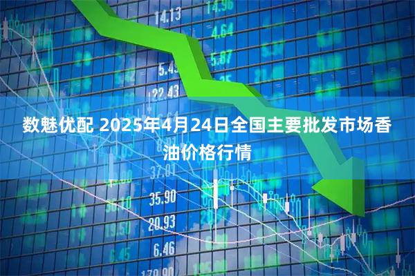 数魅优配 2025年4月24日全国主要批发市场香油价格行情