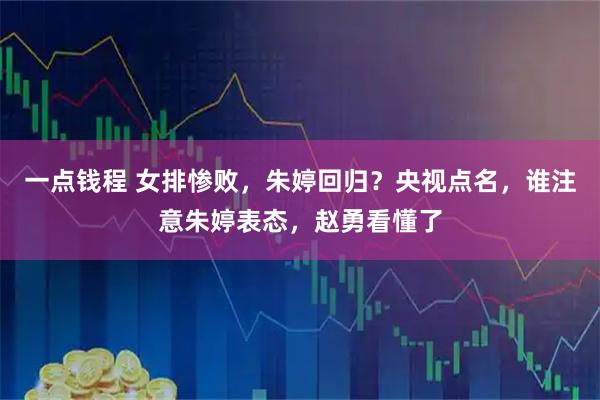 一点钱程 女排惨败，朱婷回归？央视点名，谁注意朱婷表态，赵勇看懂了