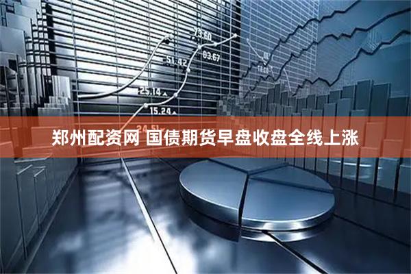 郑州配资网 国债期货早盘收盘全线上涨